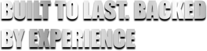 BUILT TO LAST. BACKED BY EXPERIENCE
